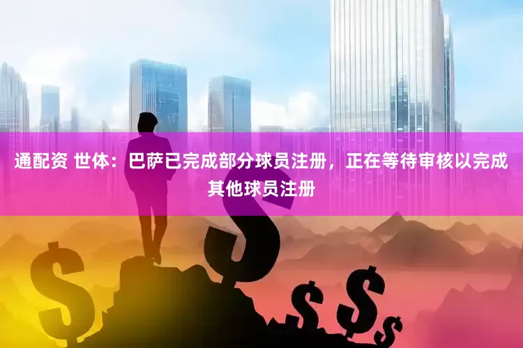 通配资 世体：巴萨已完成部分球员注册，正在等待审核以完成其他球员注册