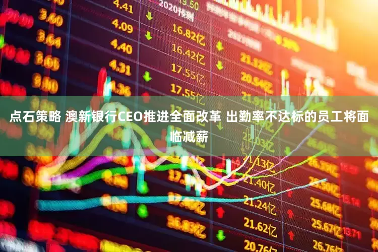 点石策略 澳新银行CEO推进全面改革 出勤率不达标的员工将面临减薪