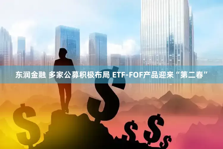 东润金融 多家公募积极布局 ETF-FOF产品迎来“第二春”
