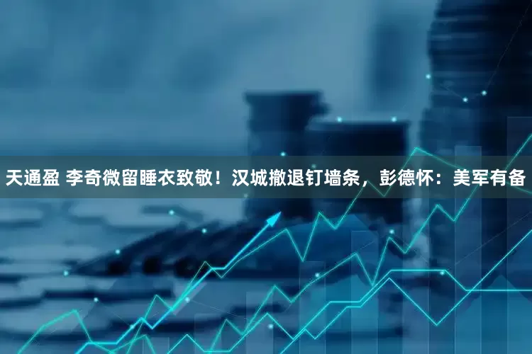 天通盈 李奇微留睡衣致敬！汉城撤退钉墙条，彭德怀：美军有备
