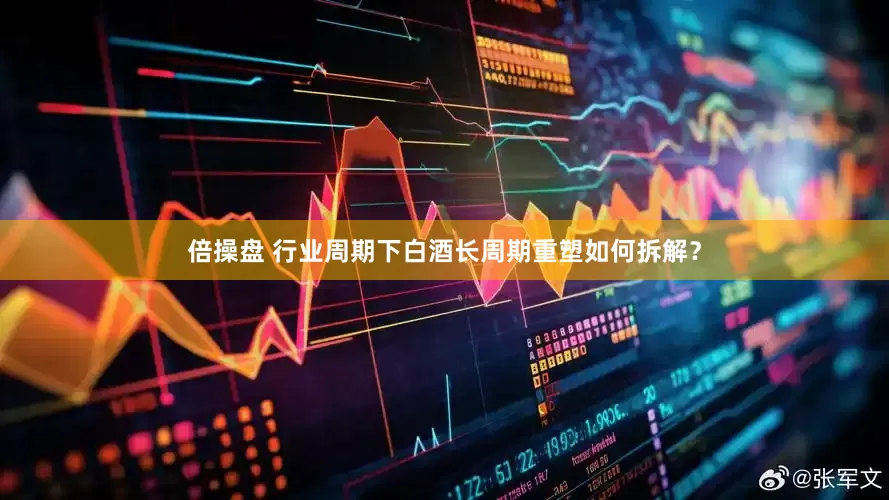 倍操盘 行业周期下白酒长周期重塑如何拆解?